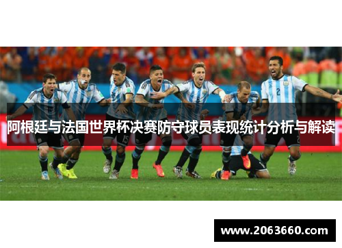 阿根廷与法国世界杯决赛防守球员表现统计分析与解读 阿根廷与法国世界杯决赛防守球员表现统计分析与解读