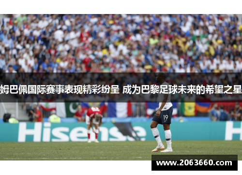 姆巴佩国际赛事表现精彩纷呈 成为巴黎足球未来的希望之星