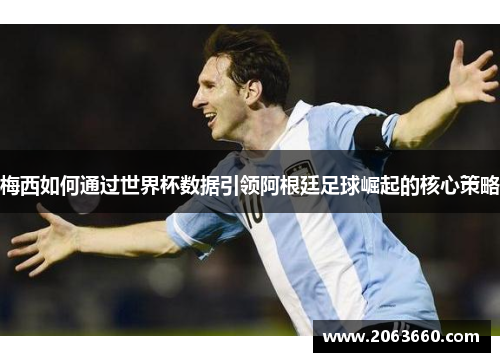 梅西如何通过世界杯数据引领阿根廷足球崛起的核心策略 梅西如何通过世界杯数据引领阿根廷足球崛起的核心策略