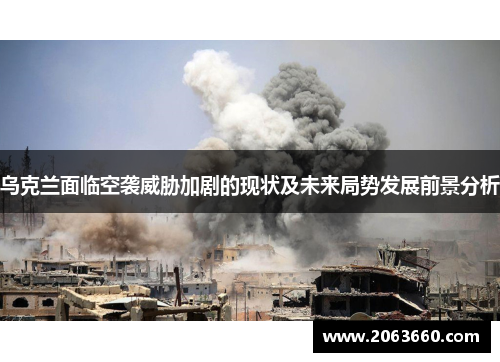 乌克兰面临空袭威胁加剧的现状及未来局势发展前景分析 乌克兰面临空袭威胁加剧的现状及未来局势发展前景分析