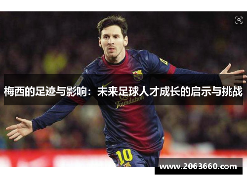 梅西的足迹与影响:未来足球人才成长的启示与挑战 梅西的足迹与影响:未来足球人才成长的启示与挑战