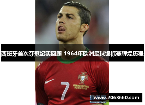 西班牙首次夺冠纪实回顾 1964年欧洲足球锦标赛辉煌历程 西班牙首次夺冠纪实回顾 1964年欧洲足球锦标赛辉煌历程