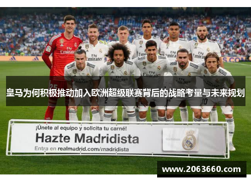 皇马为何积极推动加入欧洲超级联赛背后的战略考量与未来规划 皇马为何积极推动加入欧洲超级联赛背后的战略考量与未来规划