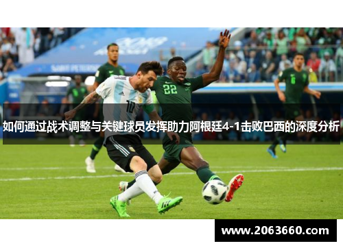如何通过战术调整与关键球员发挥助力阿根廷4-1击败巴西的深度分析