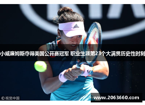 小威廉姆斯夺得美国公开赛冠军 职业生涯第23个大满贯历史性时刻