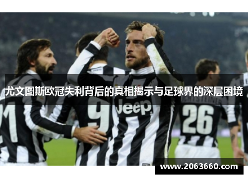 尤文图斯欧冠失利背后的真相揭示与足球界的深层困境