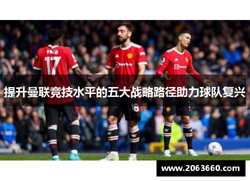 提升曼联竞技水平的五大战略路径助力球队复兴